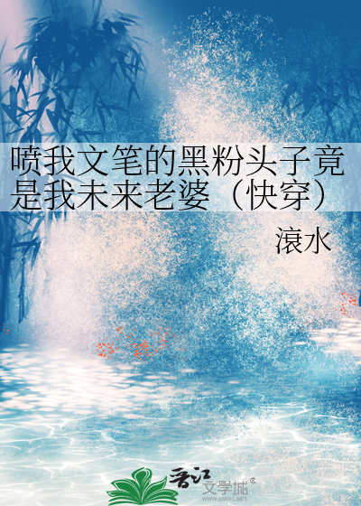 喷我文笔的黑粉头子竟是我未来老婆（快穿）