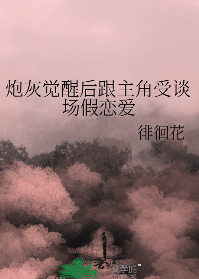 炮灰觉醒后跟主角受谈场假恋爱